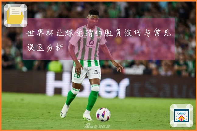 世界杯让球竞猜的胜负技巧与常见误区分析