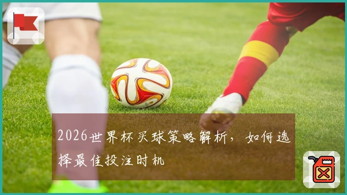 2026世界杯买球策略解析，如何选择最佳投注时机