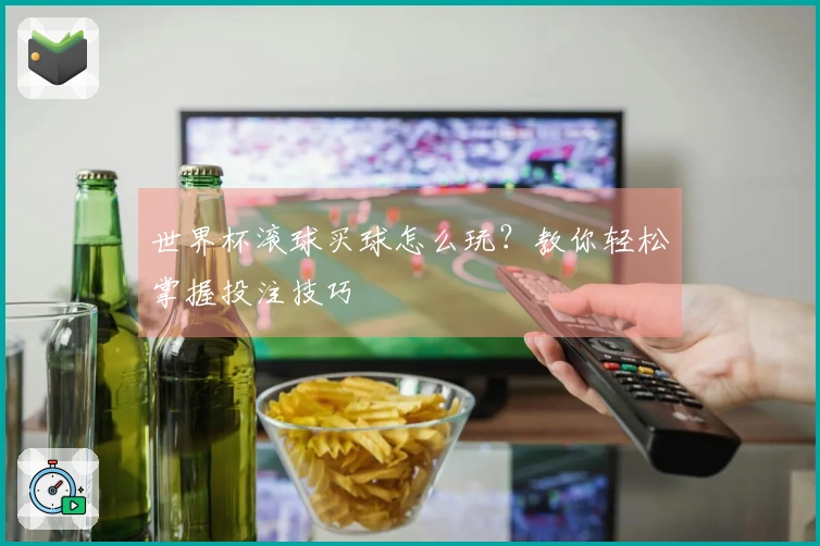 世界杯滚球买球怎么玩？教你轻松掌握投注技巧