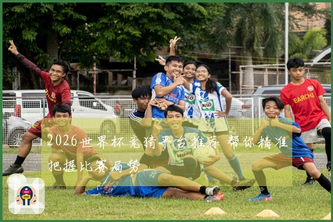 2026世界杯竞猜平台推荐 帮你精准把握比赛局势