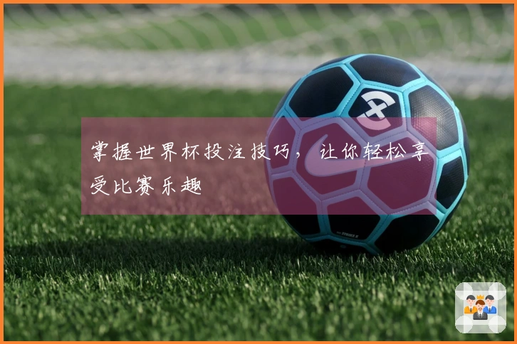 掌握世界杯投注技巧，让你轻松享受比赛乐趣