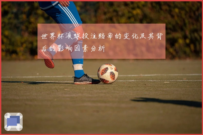 世界杯滚球投注赔率的变化及其背后的影响因素分析