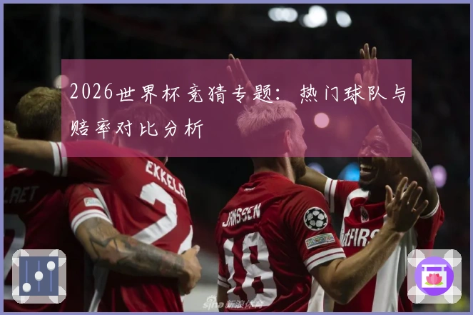 2026世界杯竞猜专题:热门球队与赔率对比分析