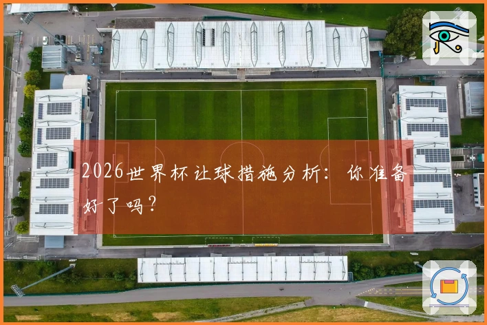 2026世界杯让球措施分析：你准备好了吗？