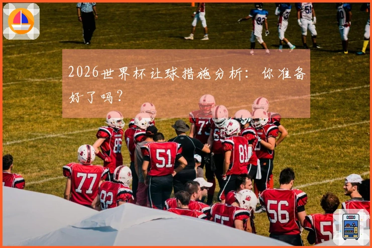 2026世界杯让球措施分析：你准备好了吗？