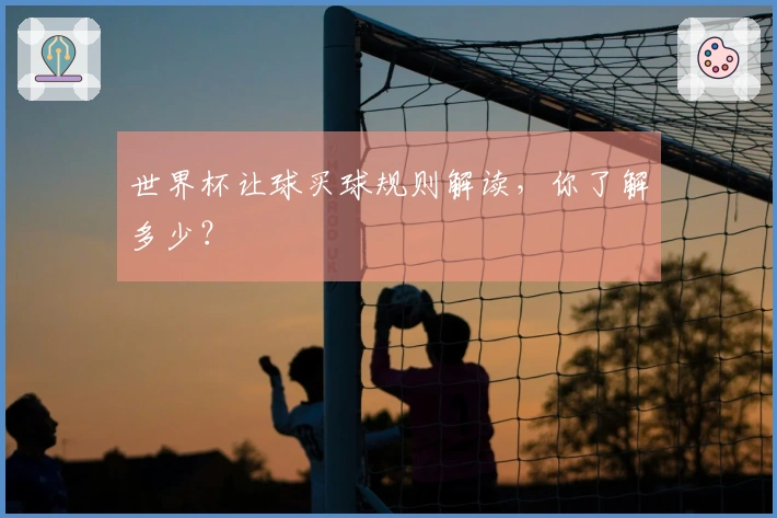 世界杯让球买球规则解读,你了解多少?