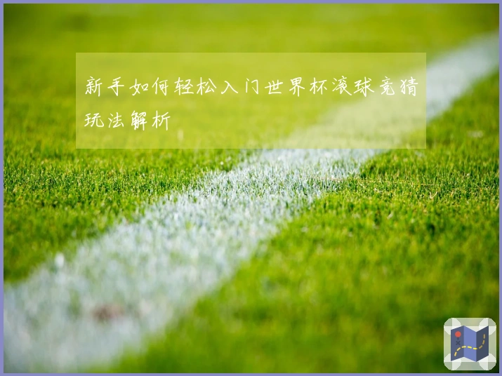 新手如何轻松入门世界杯滚球竞猜玩法解析
